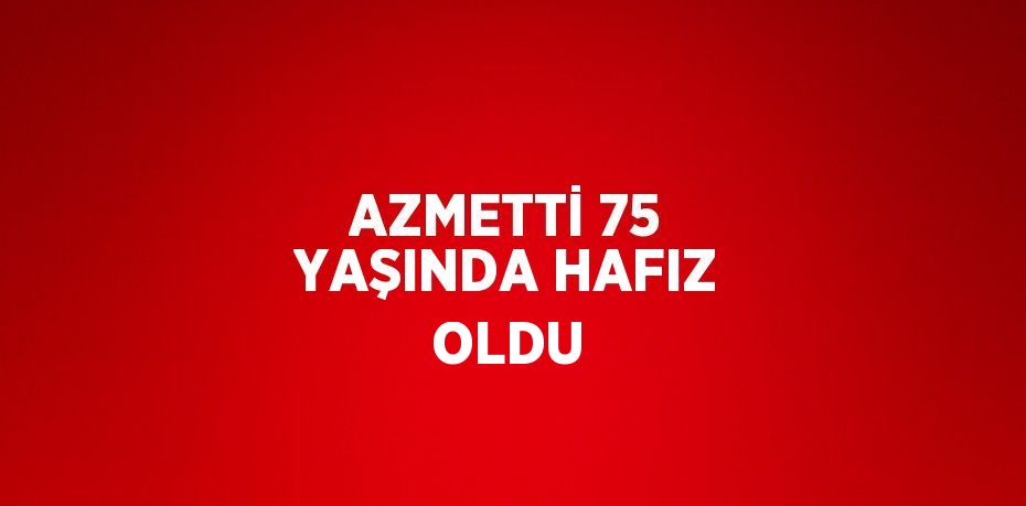 AZMETTİ 75 YAŞINDA HAFIZ OLDU