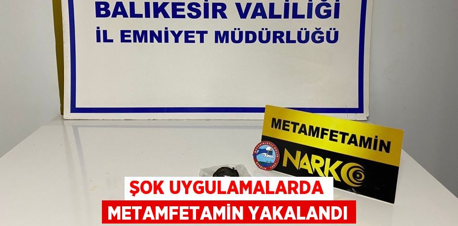 ŞOK UYGULAMALARDA METAMFETAMİN YAKALANDI