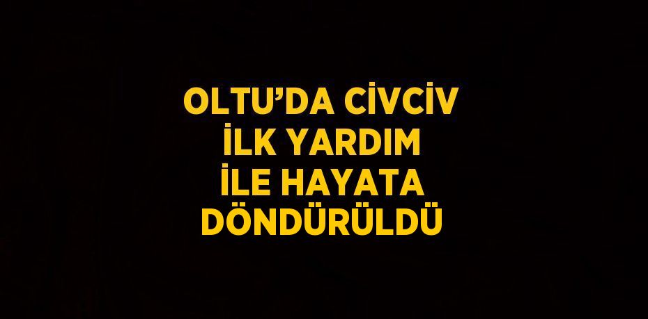 OLTU’DA CİVCİV İLK YARDIM İLE HAYATA DÖNDÜRÜLDÜ