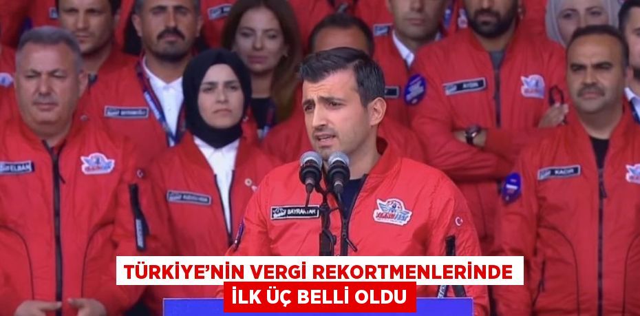 TÜRKİYE’NİN VERGİ REKORTMENLERİNDE İLK ÜÇ BELLİ OLDU