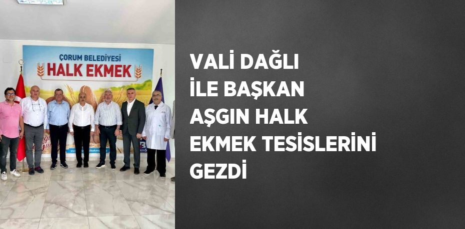 VALİ DAĞLI İLE BAŞKAN AŞGIN HALK EKMEK TESİSLERİNİ GEZDİ