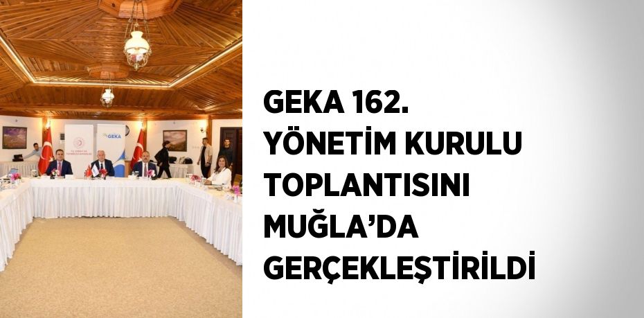 GEKA 162. YÖNETİM KURULU TOPLANTISINI MUĞLA’DA GERÇEKLEŞTİRİLDİ