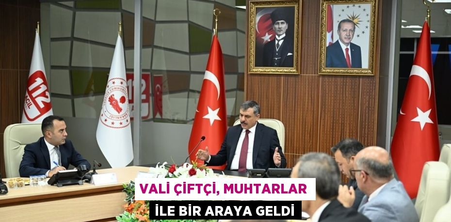 VALİ ÇİFTÇİ, MUHTARLAR İLE BİR ARAYA GELDİ