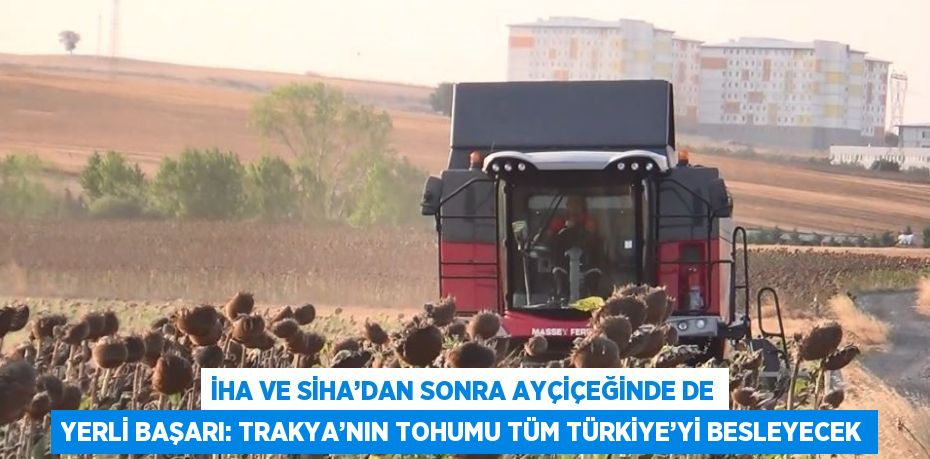 İHA VE SİHA’DAN SONRA AYÇİÇEĞİNDE DE YERLİ BAŞARI: TRAKYA’NIN TOHUMU TÜM TÜRKİYE’Yİ BESLEYECEK