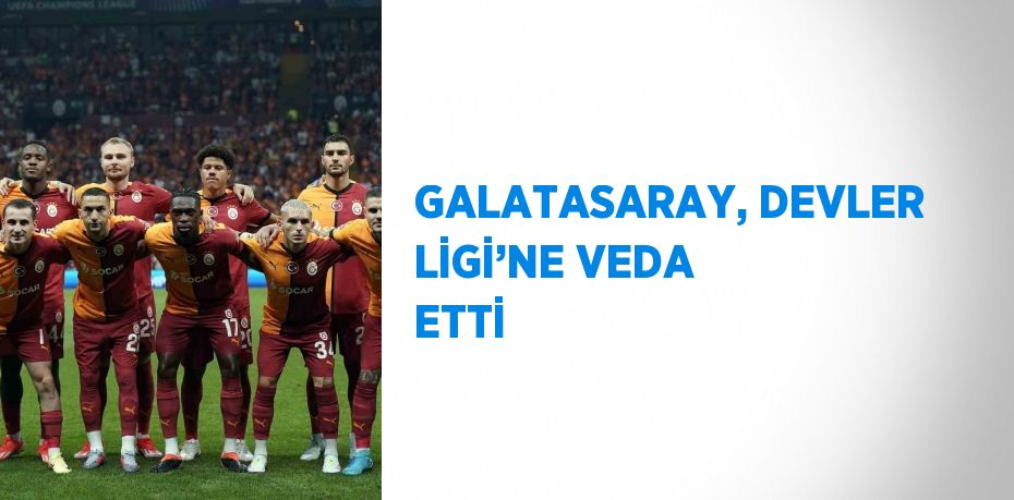 GALATASARAY, DEVLER LİGİ’NE VEDA ETTİ