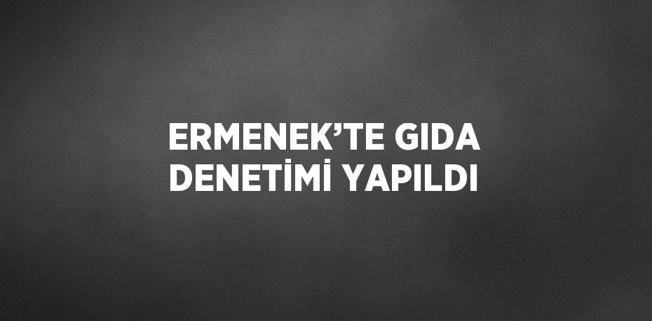 ERMENEK’TE GIDA DENETİMİ YAPILDI