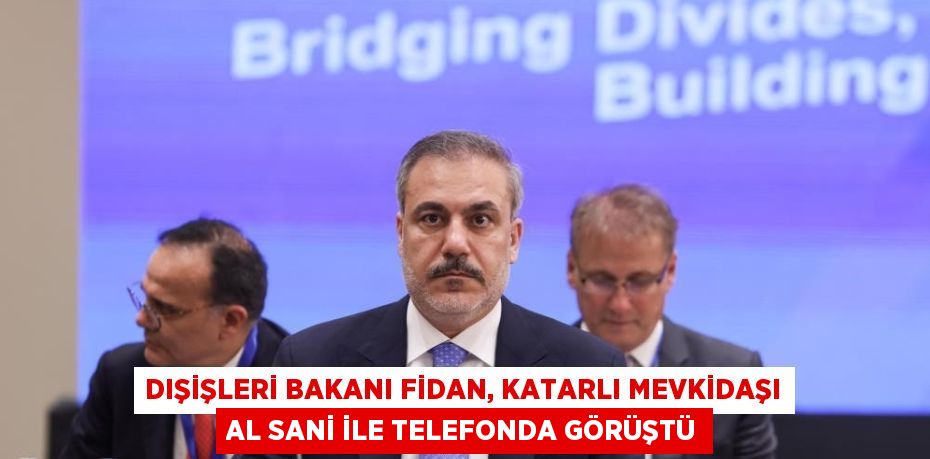 DIŞİŞLERİ BAKANI FİDAN, KATARLI MEVKİDAŞI AL SANİ İLE TELEFONDA GÖRÜŞTÜ