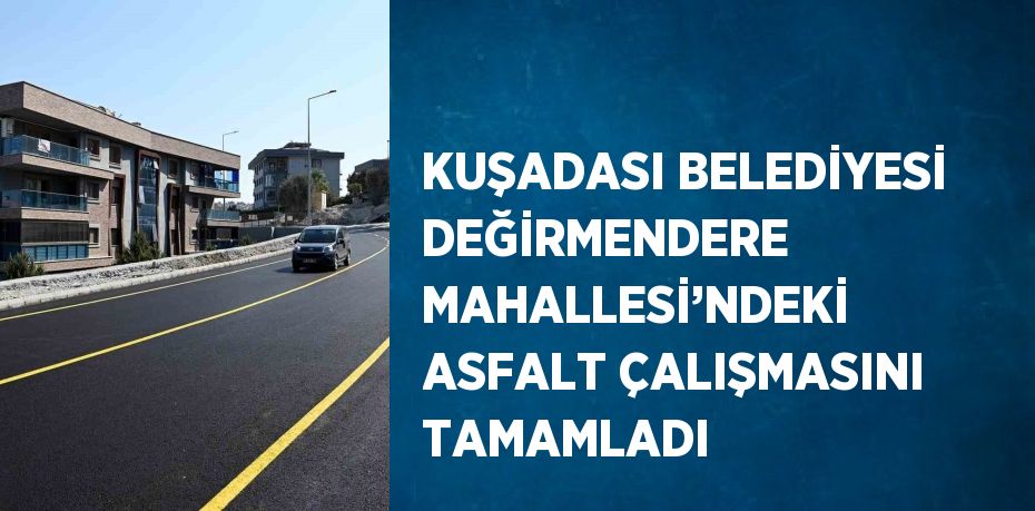 KUŞADASI BELEDİYESİ DEĞİRMENDERE MAHALLESİ’NDEKİ ASFALT ÇALIŞMASINI TAMAMLADI