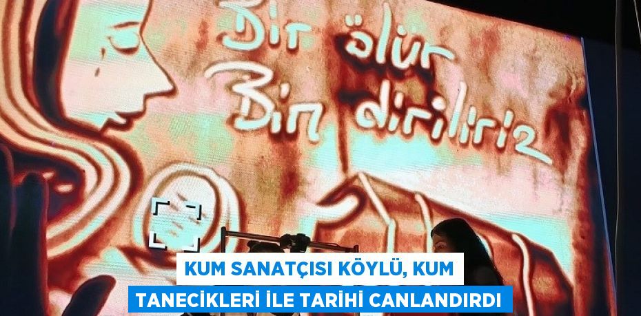 KUM SANATÇISI KÖYLÜ, KUM TANECİKLERİ İLE TARİHİ CANLANDIRDI