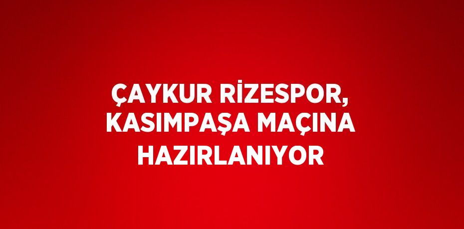 ÇAYKUR RİZESPOR, KASIMPAŞA MAÇINA HAZIRLANIYOR