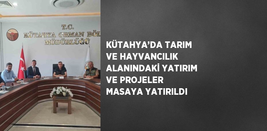 KÜTAHYA’DA TARIM VE HAYVANCILIK ALANINDAKİ YATIRIM VE PROJELER MASAYA YATIRILDI