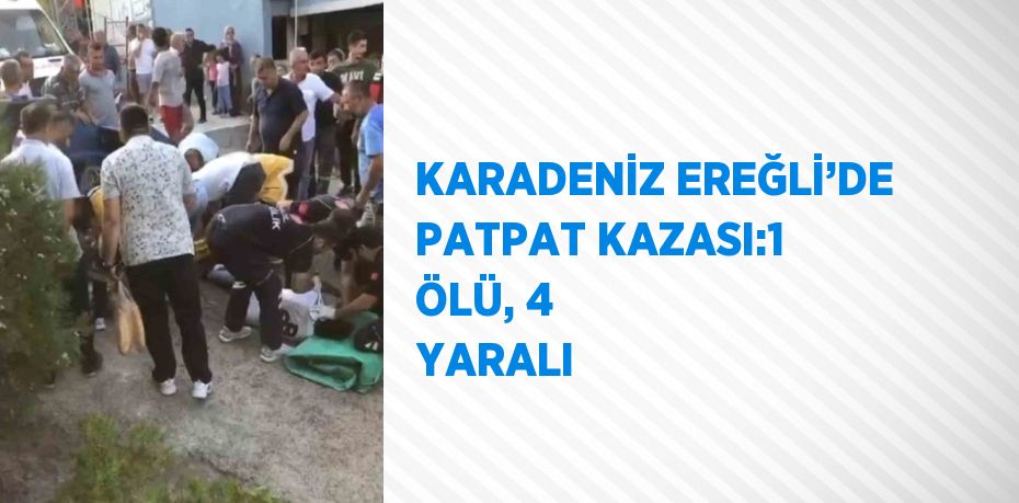 KARADENİZ EREĞLİ’DE PATPAT KAZASI:1 ÖLÜ, 4 YARALI