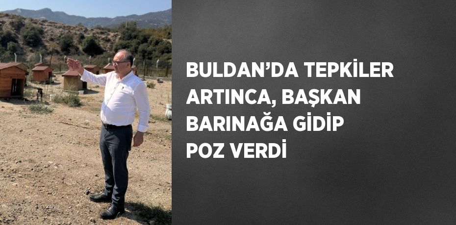 BULDAN’DA TEPKİLER ARTINCA, BAŞKAN BARINAĞA GİDİP POZ VERDİ