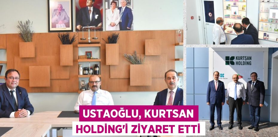 USTAOĞLU, KURTSAN HOLDİNG’İ ZİYARET ETTİ