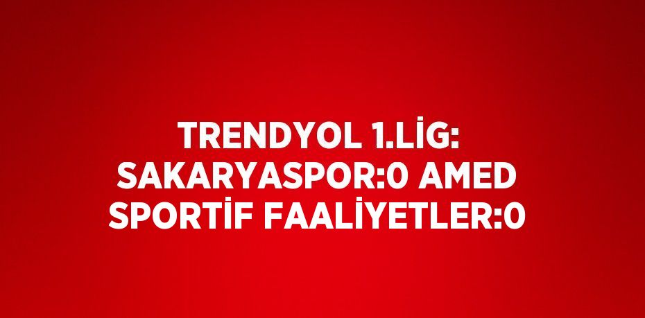 TRENDYOL 1.LİG: SAKARYASPOR:0 AMED SPORTİF FAALİYETLER:0