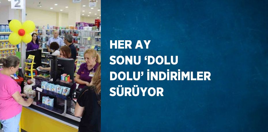 HER AY SONU ‘DOLU DOLU’ İNDİRİMLER SÜRÜYOR