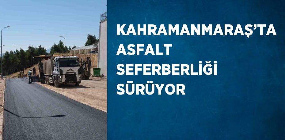 KAHRAMANMARAŞ’TA ASFALT SEFERBERLİĞİ SÜRÜYOR