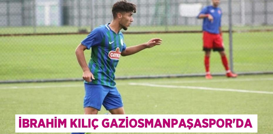 İBRAHİM KILIÇ GAZİOSMANPAŞASPOR’DA