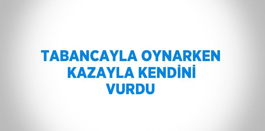 TABANCAYLA OYNARKEN KAZAYLA KENDİNİ VURDU