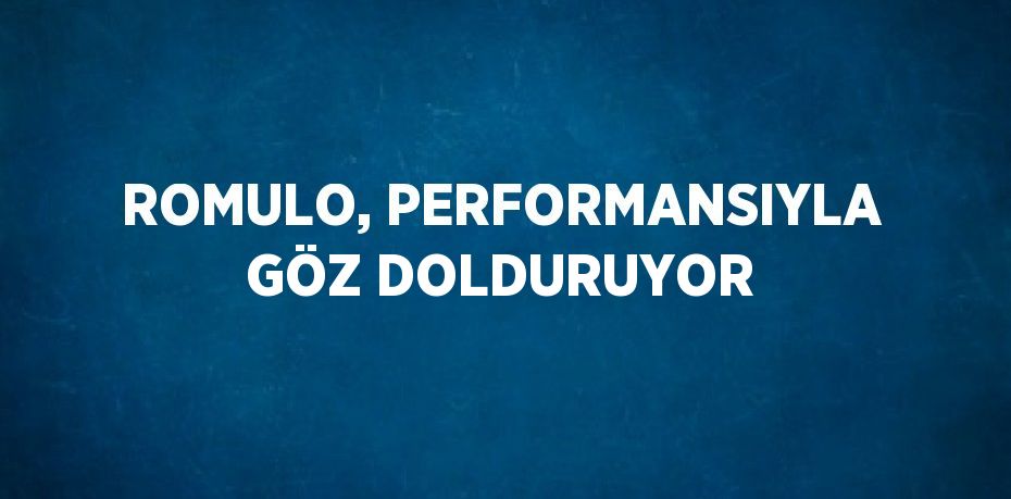 ROMULO, PERFORMANSIYLA GÖZ DOLDURUYOR