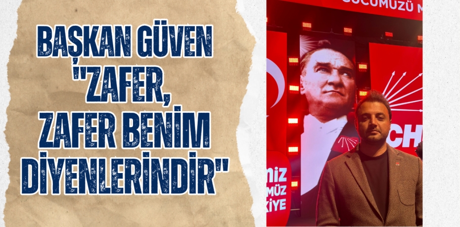 BAŞKAN GÜVEN "ZAFER, ZAFER BENİM DİYENLERİNDİR"