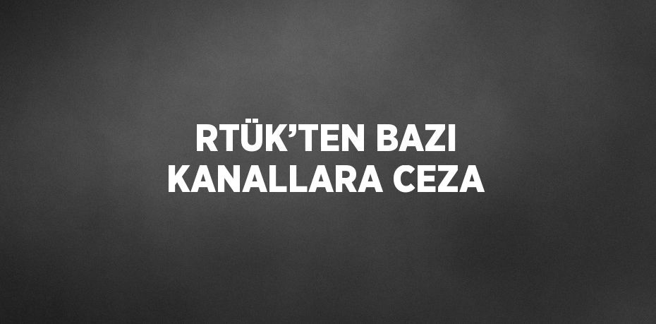 RTÜK’TEN BAZI KANALLARA CEZA