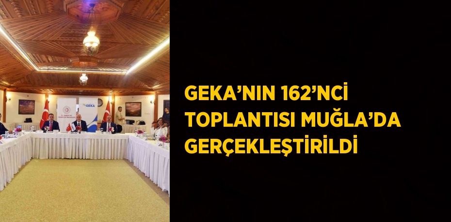 GEKA’NIN 162’NCİ TOPLANTISI MUĞLA’DA GERÇEKLEŞTİRİLDİ