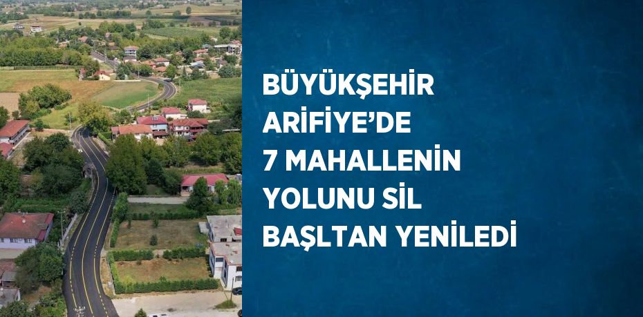 BÜYÜKŞEHİR ARİFİYE’DE 7 MAHALLENİN YOLUNU SİL BAŞLTAN YENİLEDİ