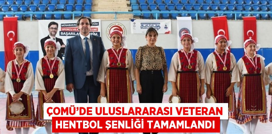 ÇOMÜ’DE ULUSLARARASI VETERAN HENTBOL ŞENLİĞİ TAMAMLANDI