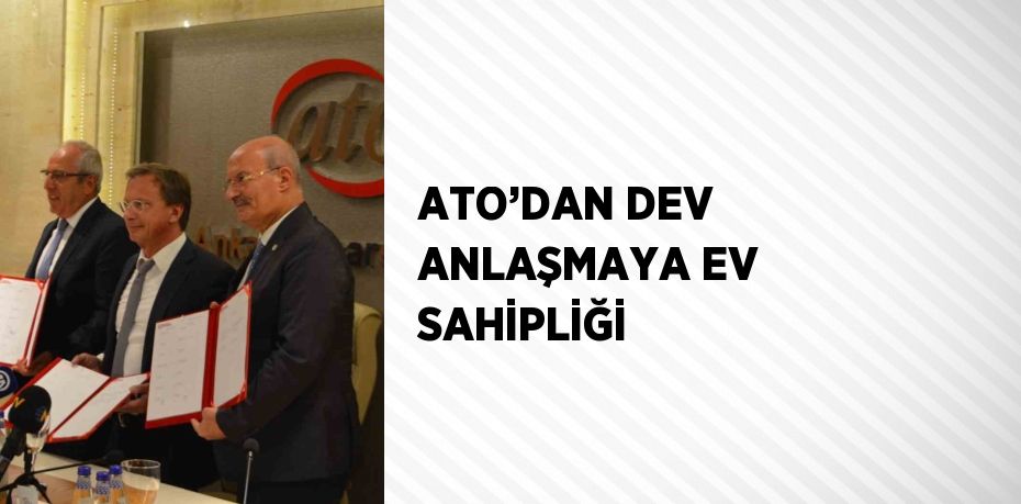 ATO’DAN DEV ANLAŞMAYA EV SAHİPLİĞİ