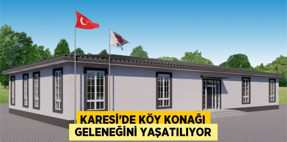 KARESİ’DE KÖY KONAĞI  GELENEĞİNİ YAŞATILIYOR