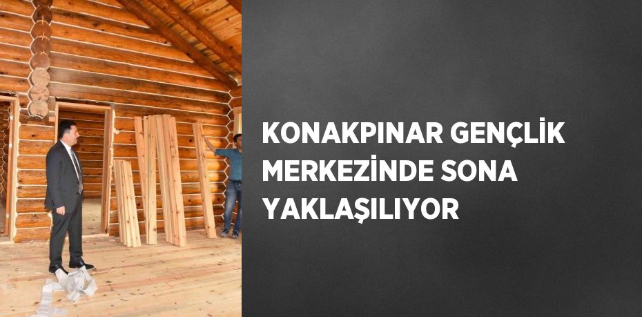 KONAKPINAR GENÇLİK MERKEZİNDE SONA YAKLAŞILIYOR