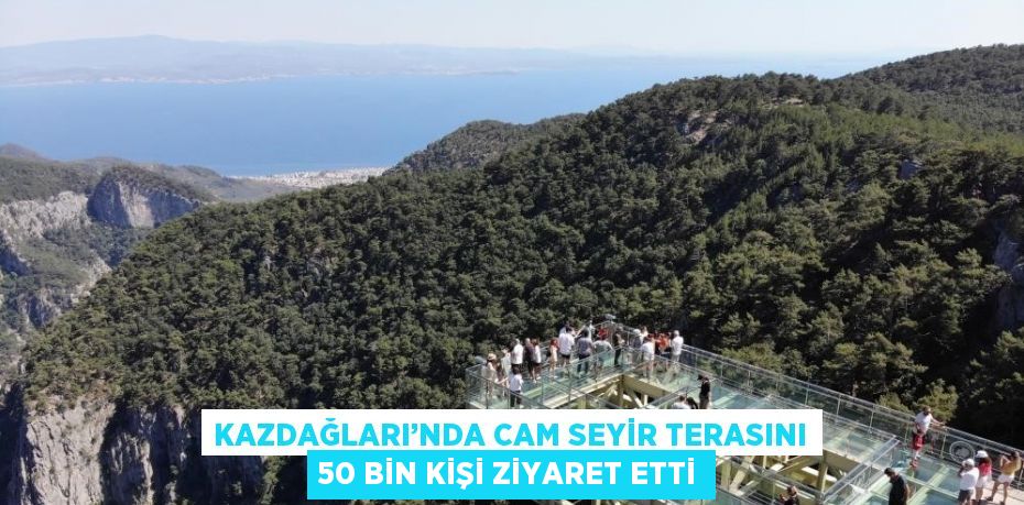 KAZDAĞLARI’NDA CAM SEYİR TERASINI 50 BİN KİŞİ ZİYARET ETTİ