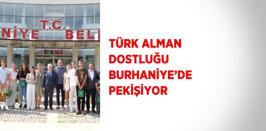 TÜRK ALMAN DOSTLUĞU BURHANİYE’DE PEKİŞİYOR