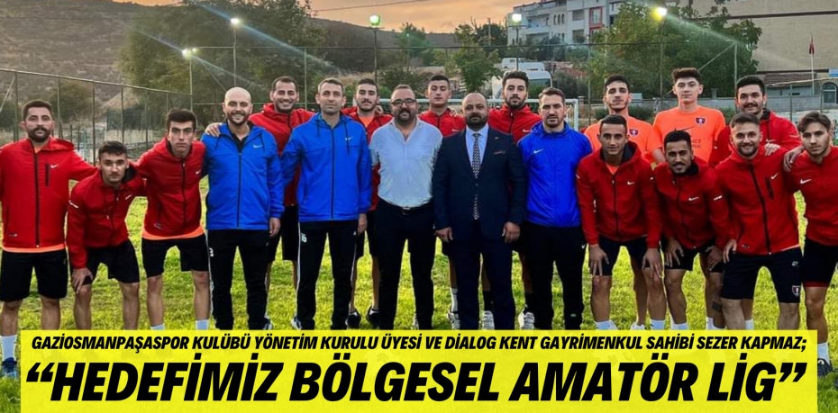 Gaziosmanpaşaspor Kulübü yönetim kurulu üyesi ve Dialog Kent Gayrimenkul sahibi Sezer Kapmaz; “HEDEFİMİZ BÖLGESEL AMATÖR LİG”