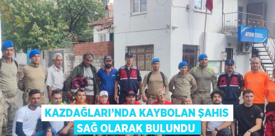 KAZDAĞLARI’NDA KAYBOLAN ŞAHIS SAĞ OLARAK BULUNDU