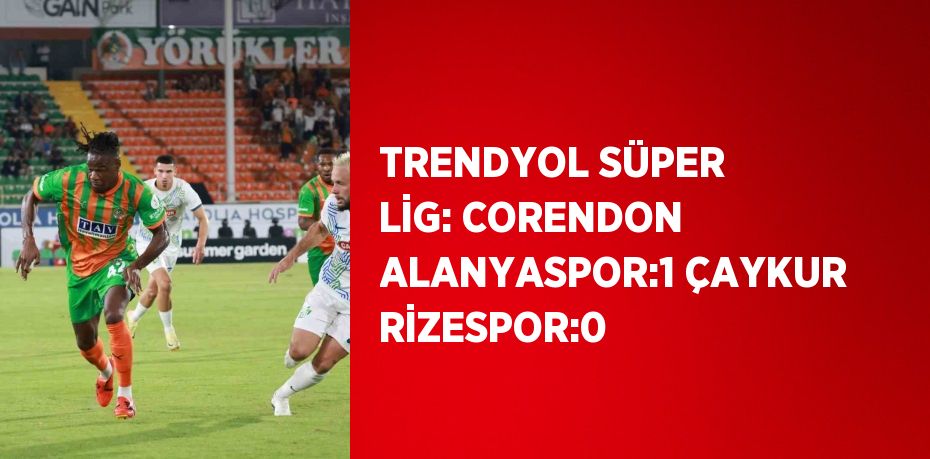 TRENDYOL SÜPER LİG: CORENDON ALANYASPOR:1 ÇAYKUR RİZESPOR:0