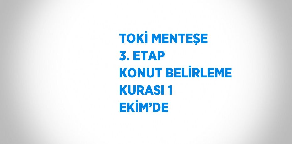 TOKİ MENTEŞE 3. ETAP KONUT BELİRLEME KURASI 1 EKİM’DE