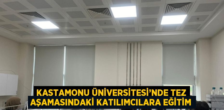 KASTAMONU ÜNİVERSİTESİ’NDE TEZ AŞAMASINDAKİ KATILIMCILARA EĞİTİM