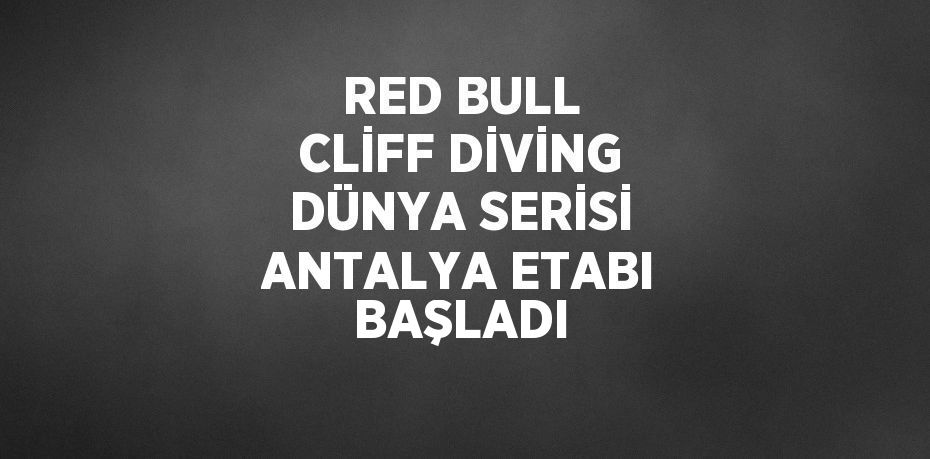 RED BULL CLİFF DİVİNG DÜNYA SERİSİ ANTALYA ETABI BAŞLADI