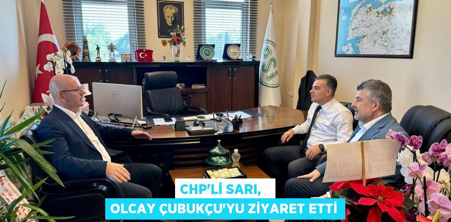 CHP’Lİ SARI,   OLCAY ÇUBUKÇU’YU ZİYARET ETTİ