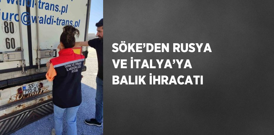 SÖKE’DEN RUSYA VE İTALYA’YA BALIK İHRACATI