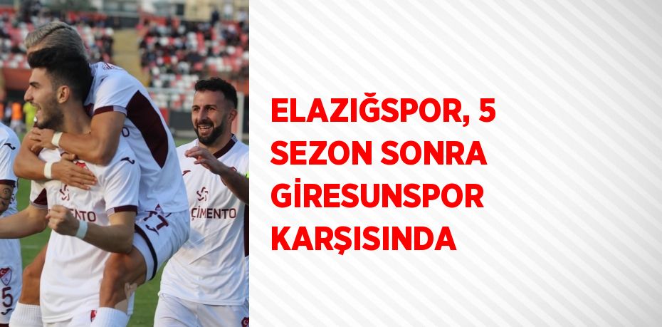 ELAZIĞSPOR, 5 SEZON SONRA GİRESUNSPOR KARŞISINDA