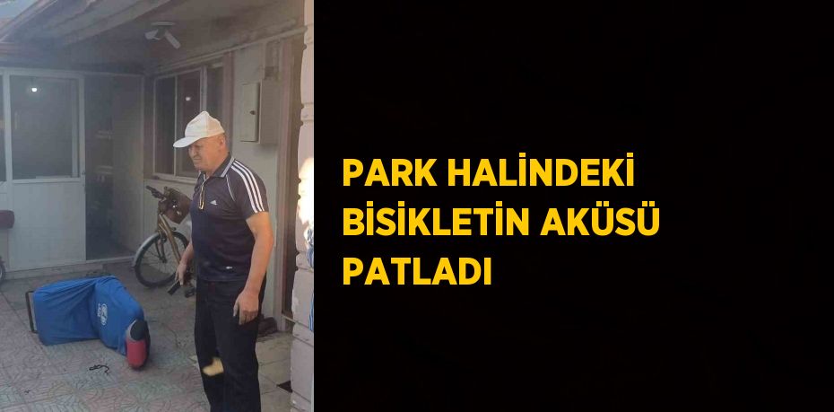 PARK HALİNDEKİ BİSİKLETİN AKÜSÜ PATLADI