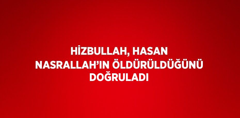 HİZBULLAH, HASAN NASRALLAH’IN ÖLDÜRÜLDÜĞÜNÜ DOĞRULADI