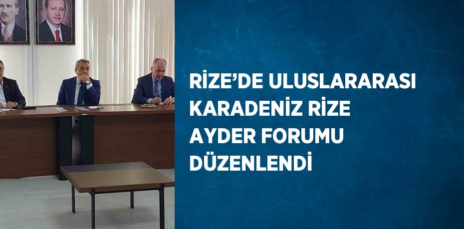 RİZE’DE ULUSLARARASI KARADENİZ RİZE AYDER FORUMU DÜZENLENDİ