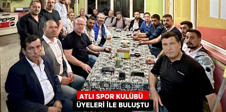 ATLI SPOR KULÜBÜ   ÜYELERİ İLE BULUŞTU