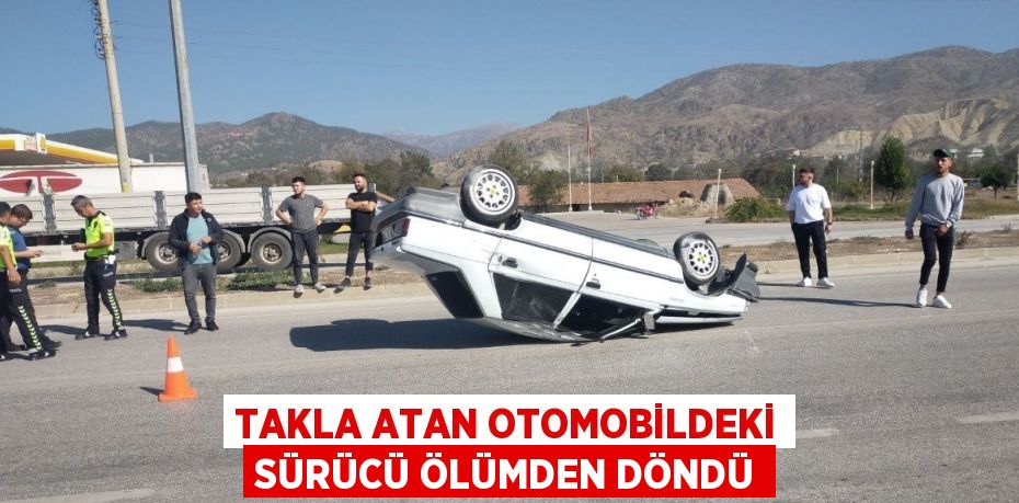 TAKLA ATAN OTOMOBİLDEKİ SÜRÜCÜ ÖLÜMDEN DÖNDÜ