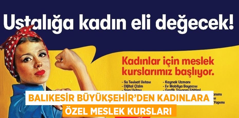 BALIKESİR BÜYÜKŞEHİR’DEN KADINLARA ÖZEL MESLEK KURSLARI