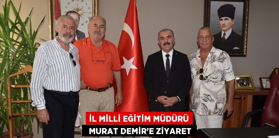 İL MİLLİ EĞİTİM MÜDÜRÜ   MURAT DEMİR’E ZİYARET